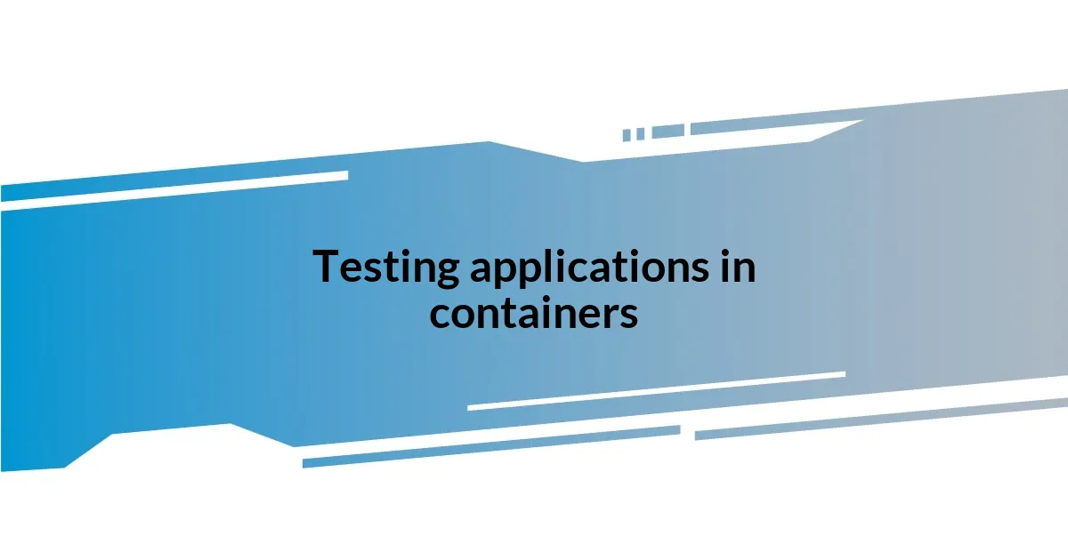 Testing applications in containers