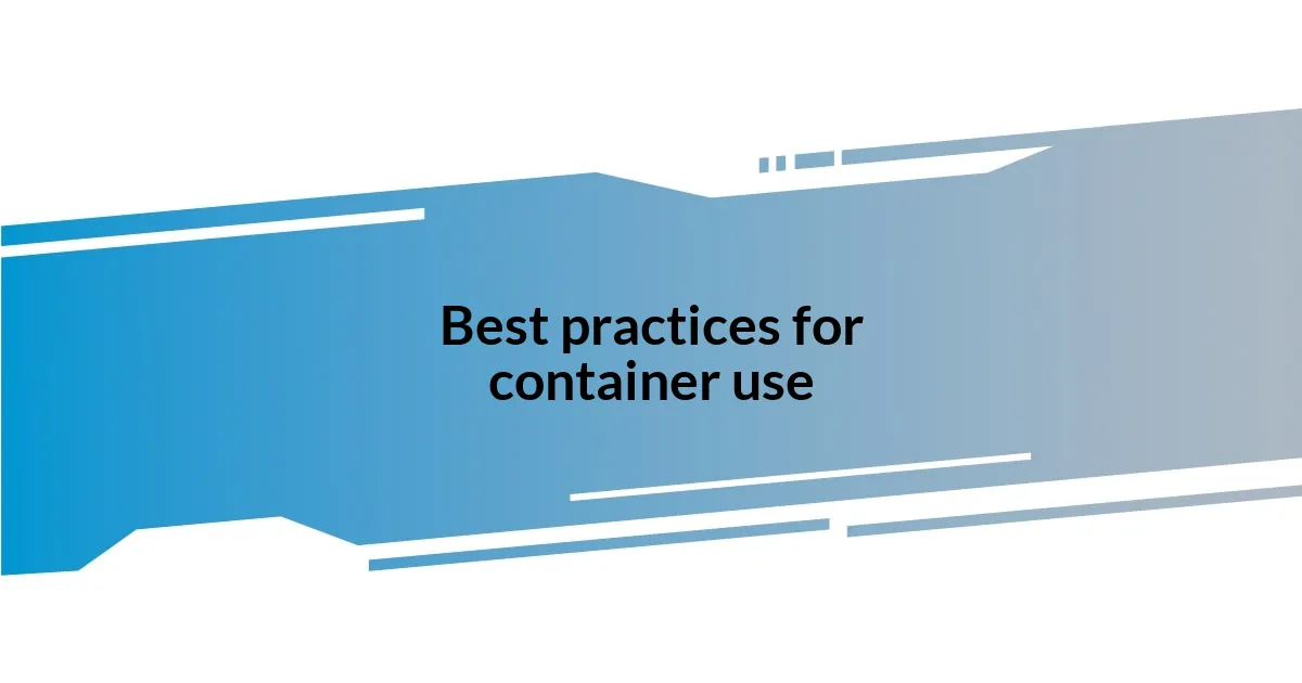 Best practices for container use